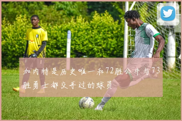 加内特是历史唯一和72胜公牛与73胜勇士都交手过的球员