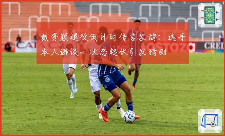 戴资颖退役倒计时传言发酵:选手本人避谈,状态起伏引发猜测