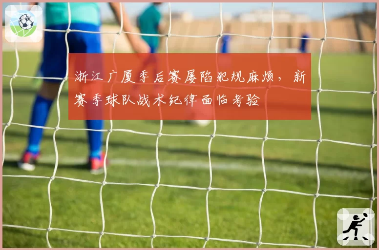 浙江广厦季后赛屡陷犯规麻烦，新赛季球队战术纪律面临考验