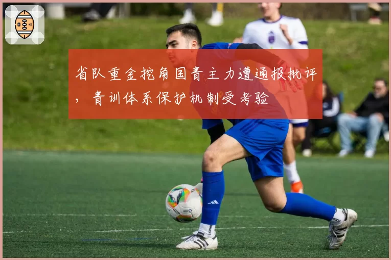 省队重金挖角国青主力遭通报批评，青训体系保护机制受考验