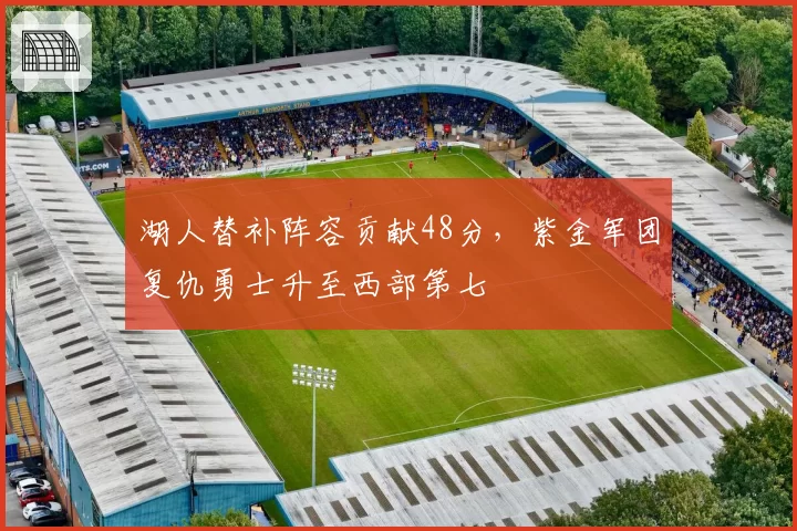 湖人替补阵容贡献48分，紫金军团复仇勇士升至西部第七