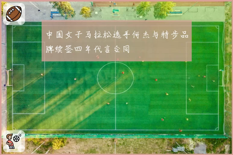 中国女子马拉松选手何杰与特步品牌续签四年代言合同