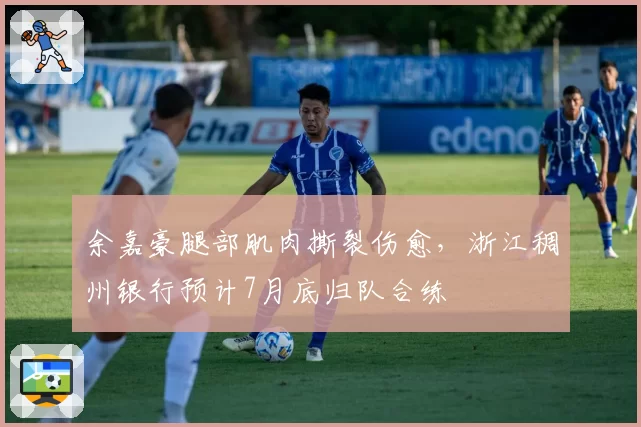 余嘉豪腿部肌肉撕裂伤愈，浙江稠州银行预计7月底归队合练