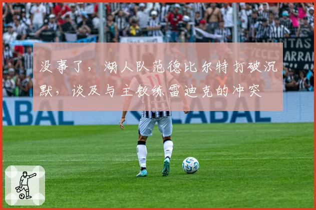 没事了，湖人队范德比尔特打破沉默，谈及与主教练雷迪克的冲突