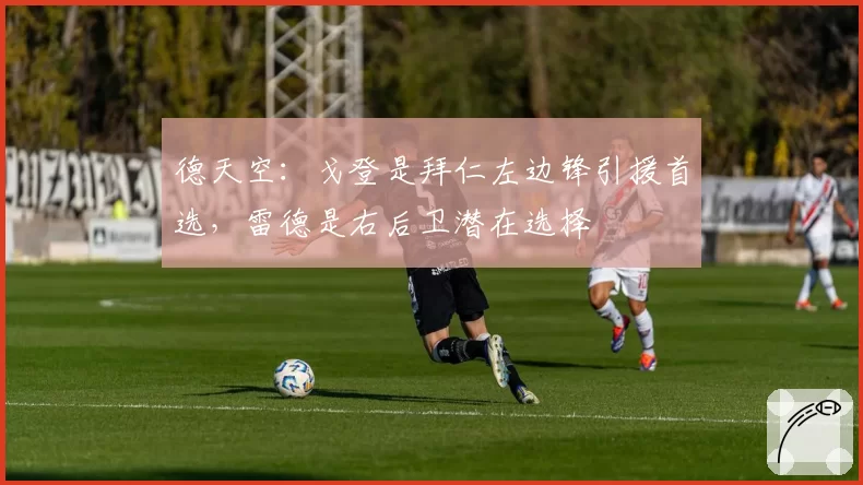 德天空：戈登是拜仁左边锋引援首选，雷德是右后卫潜在选择