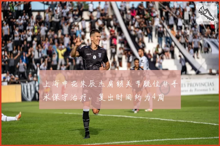 上海申花朱辰杰肩锁关节脱位非手术保守治疗，复出时间约为4周