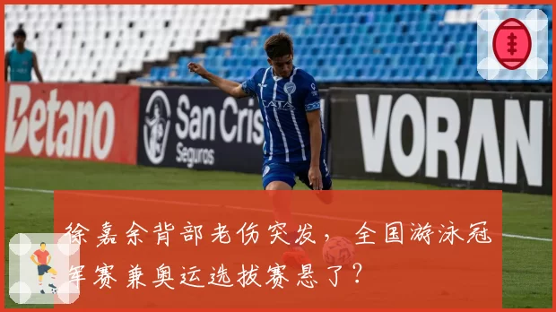 徐嘉余背部老伤突发，全国游泳冠军赛兼奥运选拔赛悬了？