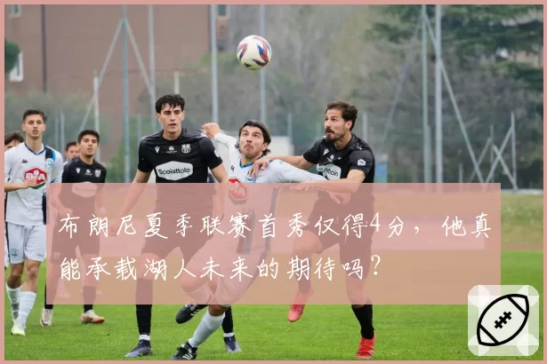 布朗尼夏季联赛首秀仅得4分，他真能承载湖人未来的期待吗？