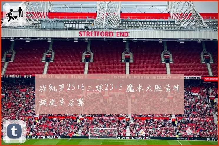 班凯罗25+6三球23+5 魔术大胜黄蜂挺进季后赛