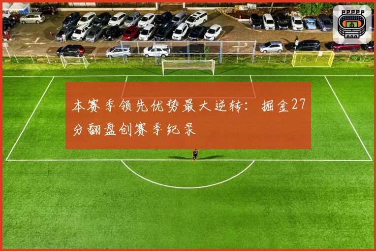 本赛季领先优势最大逆转：掘金27分翻盘创赛季纪录