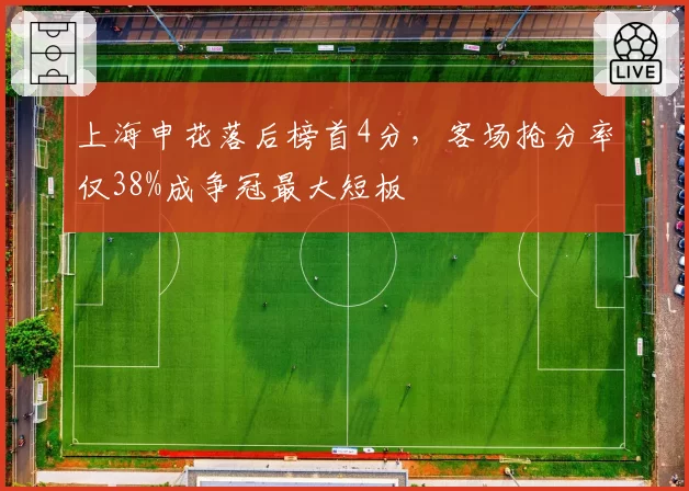 上海申花落后榜首4分，客场抢分率仅38%成争冠最大短板