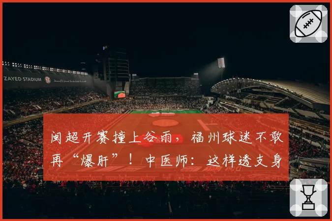 闽超开赛撞上谷雨，福州球迷不敢再“爆肝”！中医师：这样透支身体真不行