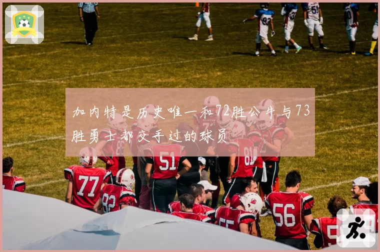 加内特是历史唯一和72胜公牛与73胜勇士都交手过的球员