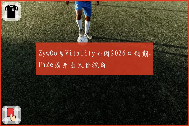 ZywOo与Vitality合同2026年到期，FaZe或开出天价挖角