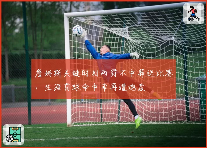 詹姆斯关键时刻两罚不中葬送比赛,生涯罚球命中率再遭炮轰