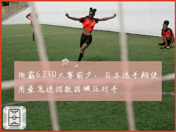 街霸6 EVO大赛前夕，日本选手翔使用豪鬼连招数据碾压对手