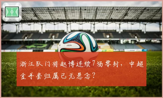 浙江队门将赵博连续7场零封，中超金手套归属已无悬念？