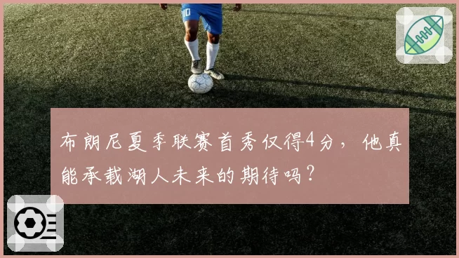 布朗尼夏季联赛首秀仅得4分，他真能承载湖人未来的期待吗？