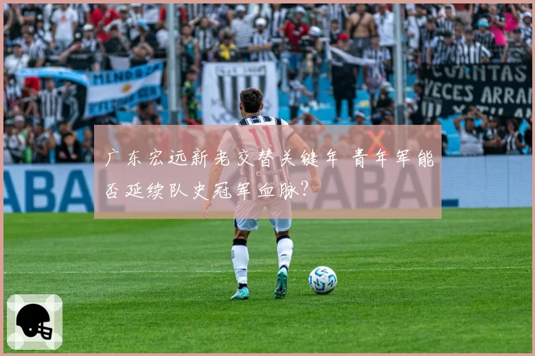 广东宏远新老交替关键年 青年军能否延续队史冠军血脉？