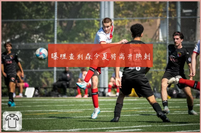 曝理查利森今夏将离开热刺