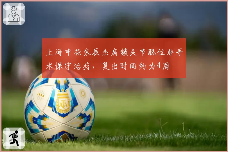 上海申花朱辰杰肩锁关节脱位非手术保守治疗，复出时间约为4周