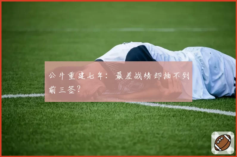 公牛重建七年：最差战绩却抽不到前三签？