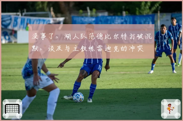 没事了，湖人队范德比尔特打破沉默，谈及与主教练雷迪克的冲突