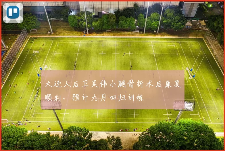 大连人后卫吴伟小腿骨折术后康复顺利，预计九月回归训练