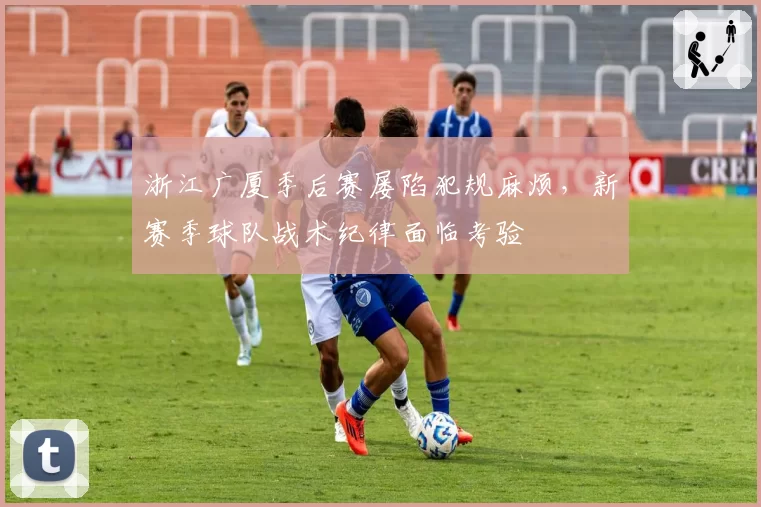 浙江广厦季后赛屡陷犯规麻烦，新赛季球队战术纪律面临考验