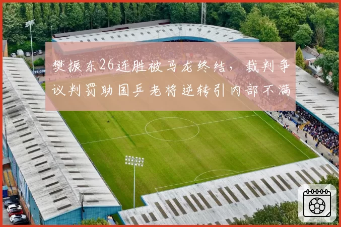 樊振东26连胜被马龙终结，裁判争议判罚助国乒老将逆转引内部不满